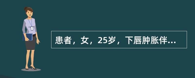 患者，女，25岁，下唇肿胀伴有硬结。取活检见镜下血管周围有上皮细胞、淋巴细胞、浆细胞聚集成结节样，偶见结节内有多核巨细胞，血管周围淋巴细胞和浆细胞浸润呈灶状，固有层水肿，并可见较多的肥大细胞。<