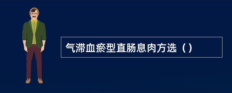 气滞血瘀型直肠息肉方选（）