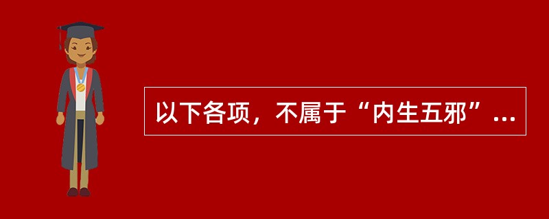 以下各项，不属于“内生五邪”的是（）