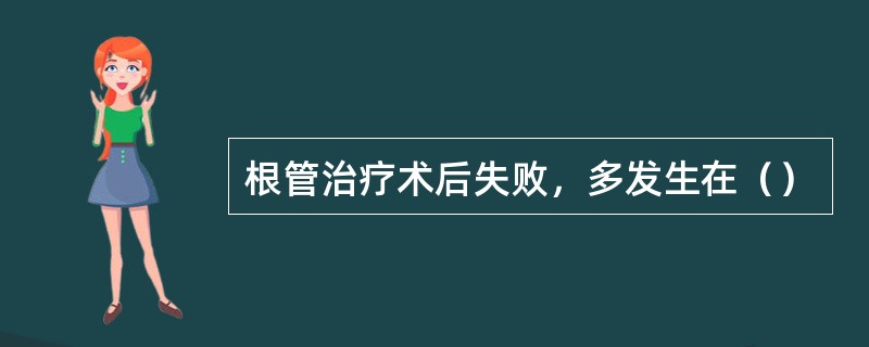 根管治疗术后失败，多发生在（）