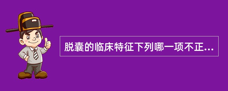 脱囊的临床特征下列哪一项不正确（）