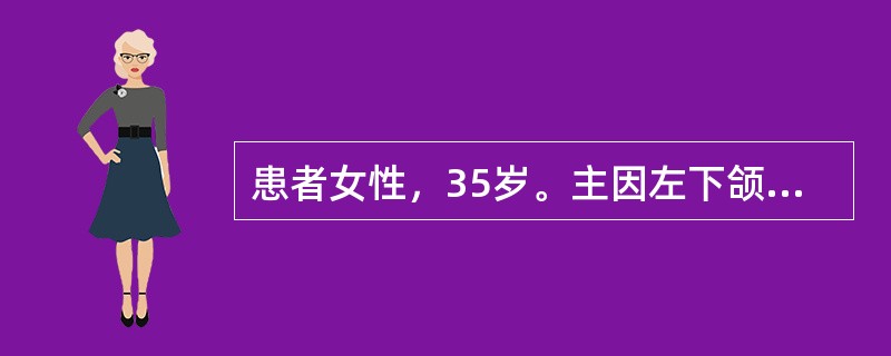 患者女性，35岁。主因左下颌区无痛性肿胀1年就诊，无左下颌疼痛及麻木。临床检查见左下颌角明显膨隆，皮肤色、温均正常，无波动感。口内左磨牙区龈颊沟丰满，舌侧膨隆明显，触有乒乓球感，黏膜无破溃<br