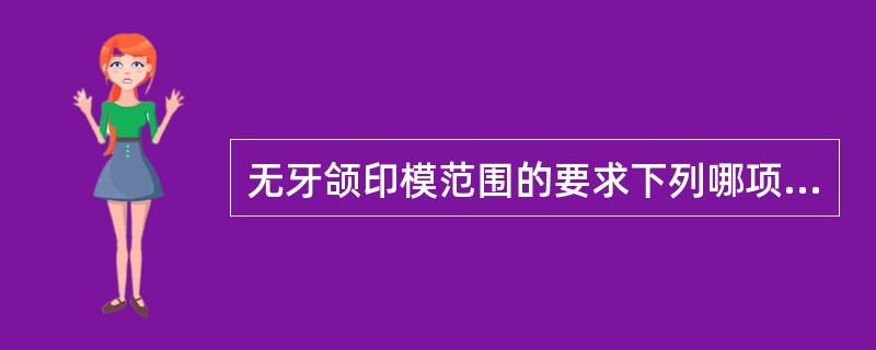 无牙颌印模范围的要求下列哪项不正确（）