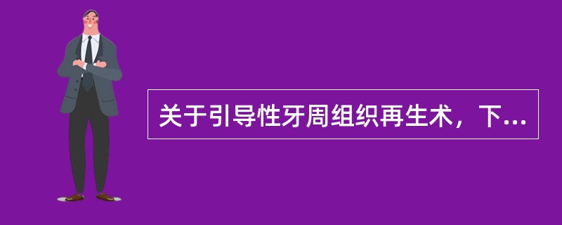 关于引导性牙周组织再生术，下列叙述正确的是（）