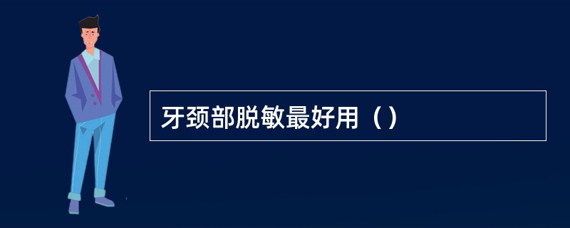 牙颈部脱敏最好用（）