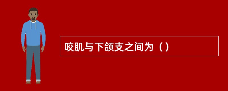 咬肌与下颌支之间为（）