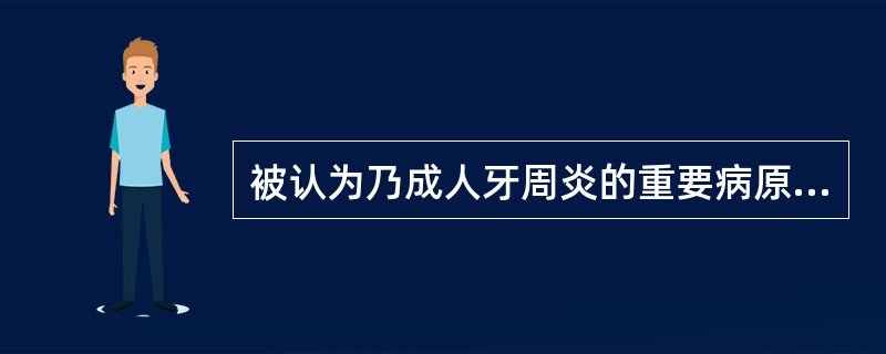 被认为乃成人牙周炎的重要病原菌的为（）