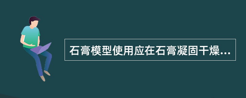 石膏模型使用应在石膏凝固干燥多长时间后开始（）