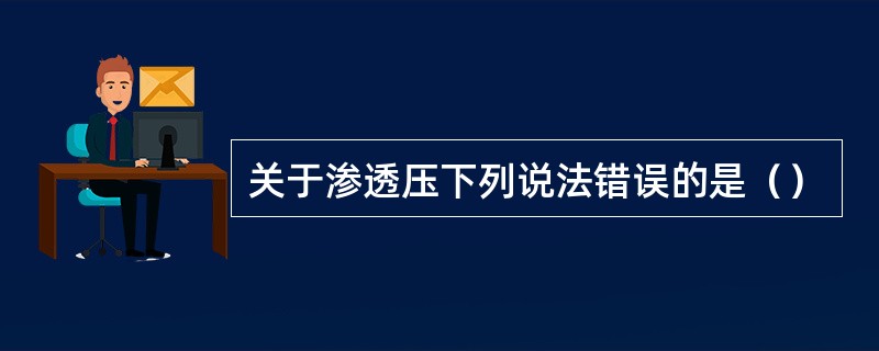 关于渗透压下列说法错误的是（）