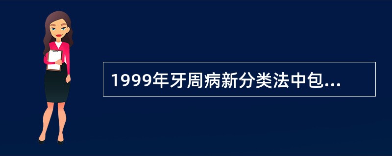 1999年牙周病新分类法中包括以下哪些牙周病类型：①成人牙周炎；②慢性牙周炎；③青少年牙周炎；④侵袭性牙周炎；⑤快速进展性牙周炎；⑥反映全身疾病的牙周炎；⑦坏死性溃疡性牙周炎（）