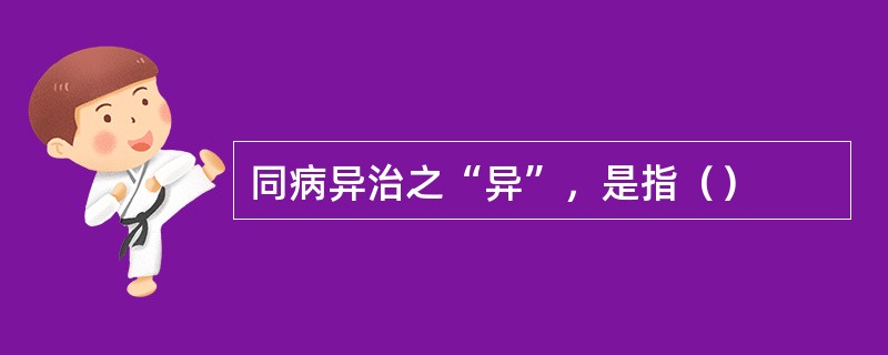 同病异治之“异”，是指（）