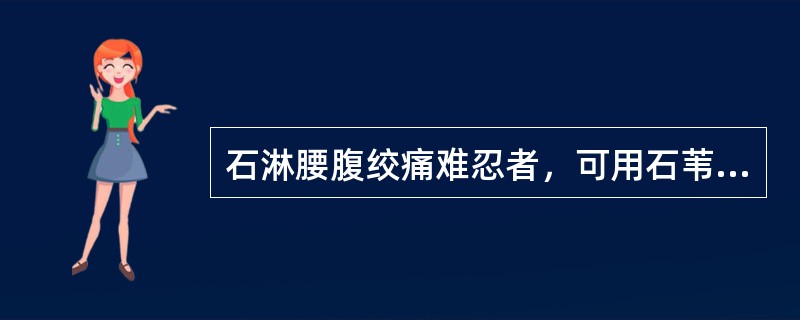 石淋腰腹绞痛难忍者，可用石苇散加（）