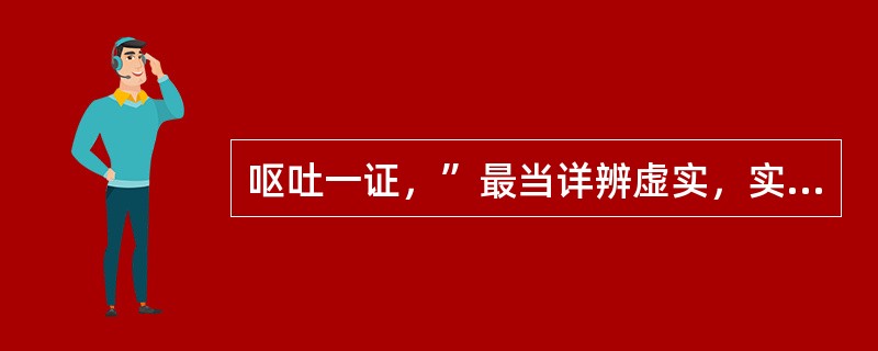 呕吐一证，”最当详辨虚实，实者有邪，祛其邪则愈，虚者无邪，则全由胃气亏虚也“，此言出自何书（）