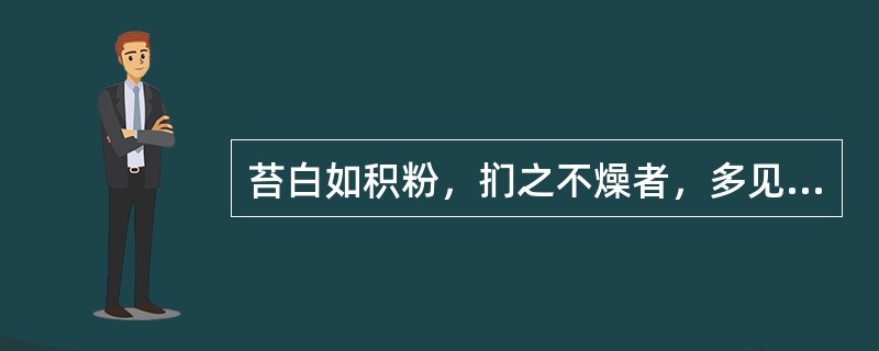 苔白如积粉，扪之不燥者，多见于（）