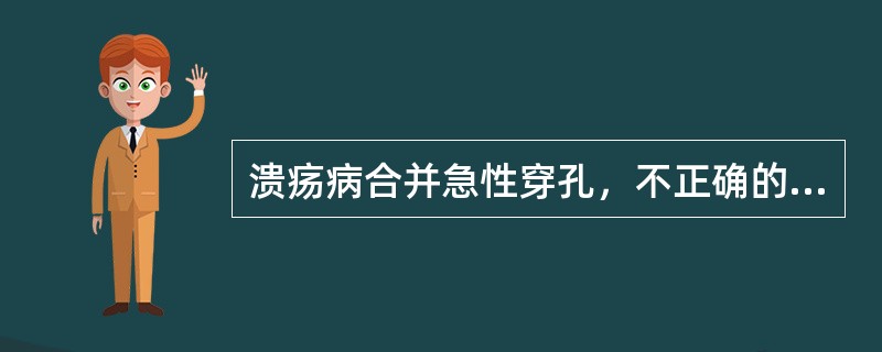 溃疡病合并急性穿孔，不正确的说法是（）