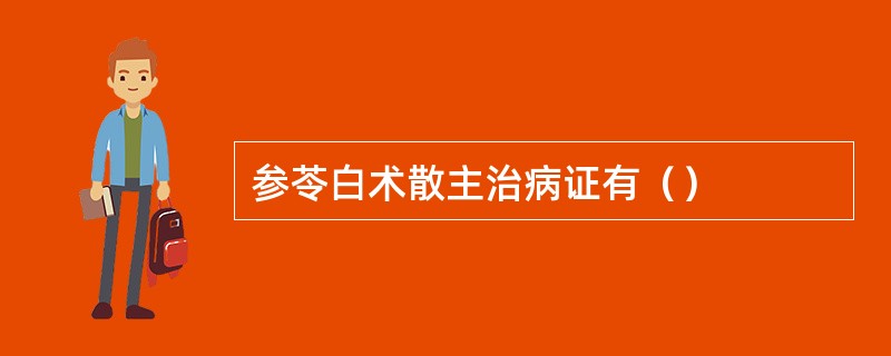 参苓白术散主治病证有（）