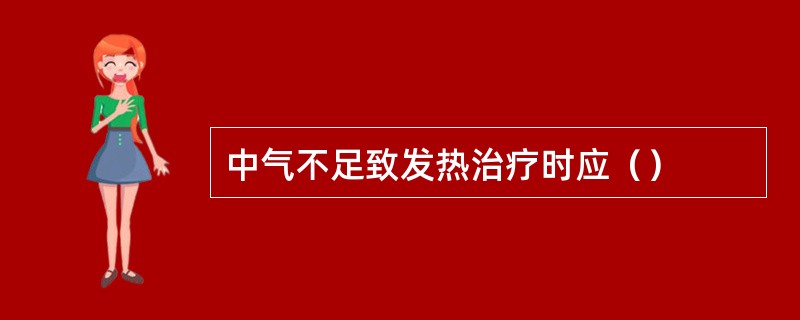 中气不足致发热治疗时应（）