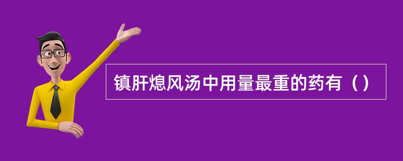 镇肝熄风汤中用量最重的药有（）