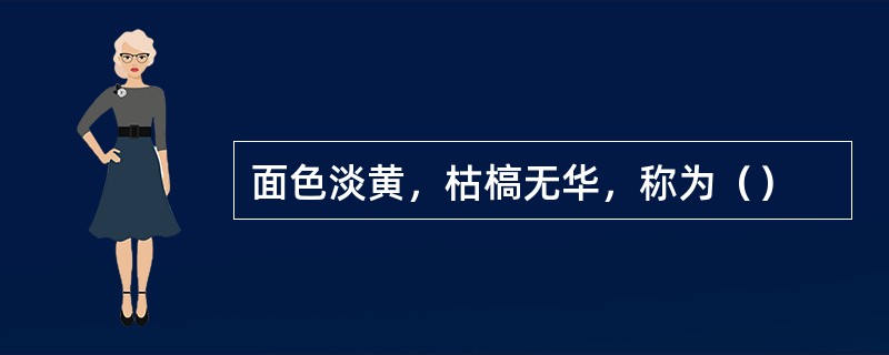 面色淡黄，枯槁无华，称为（）