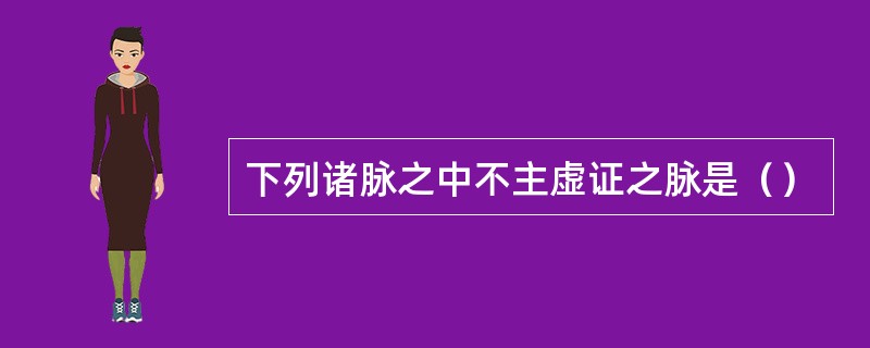 下列诸脉之中不主虚证之脉是（）