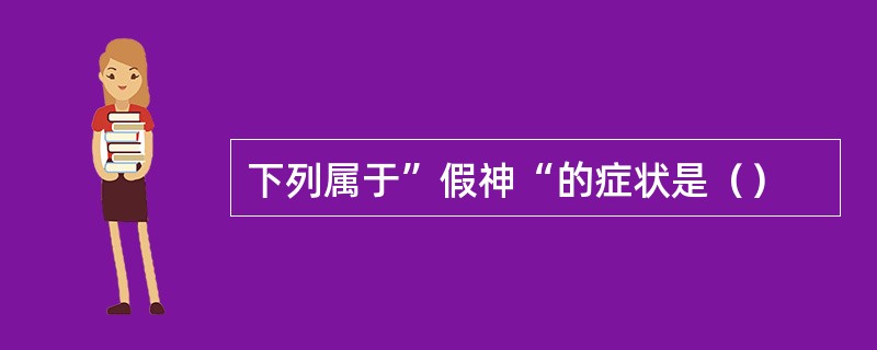 下列属于”假神“的症状是（）