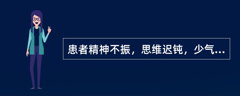 患者精神不振，思维迟钝，少气懒言，肌肉松软，动作迟缓，属于（）