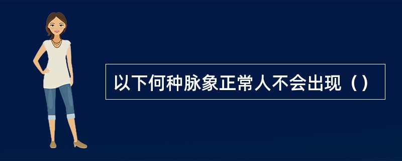 以下何种脉象正常人不会出现（）