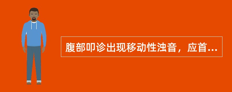 腹部叩诊出现移动性浊音，应首先考虑的是（）