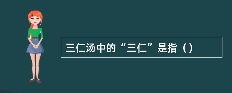 三仁汤中的“三仁”是指（）