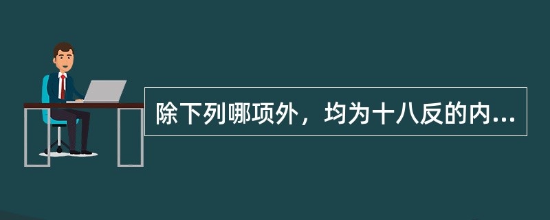 除下列哪项外，均为十八反的内容（）