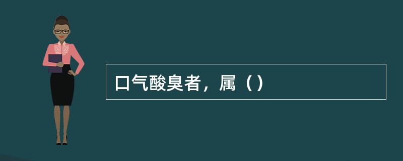 口气酸臭者，属（）