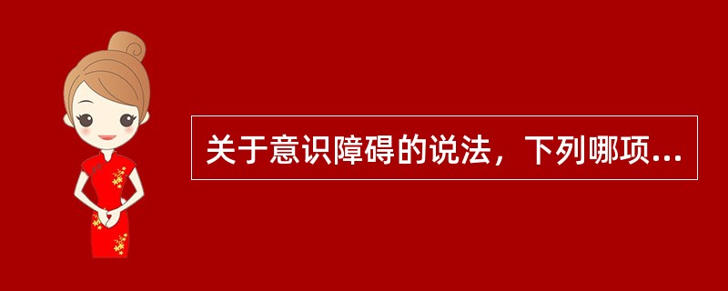 关于意识障碍的说法，下列哪项不正确（）