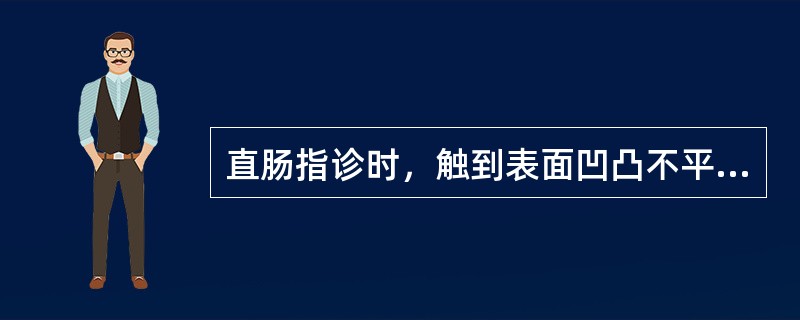 直肠指诊时，触到表面凹凸不平、质地坚硬的肿物，应首先考虑的是（）
