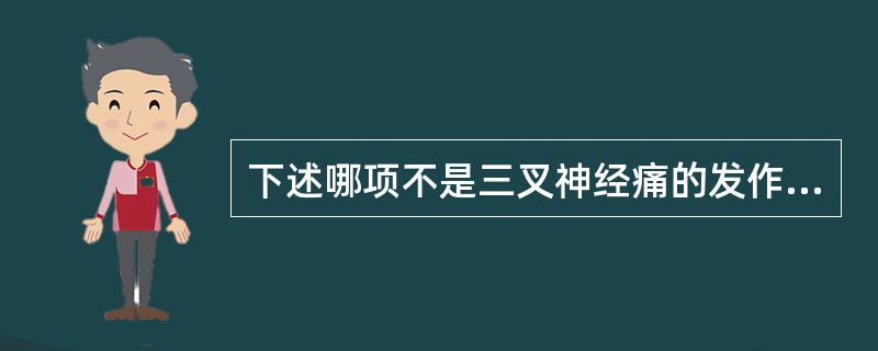 下述哪项不是三叉神经痛的发作特点（）