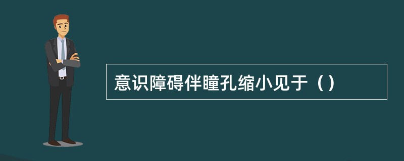 意识障碍伴瞳孔缩小见于（）