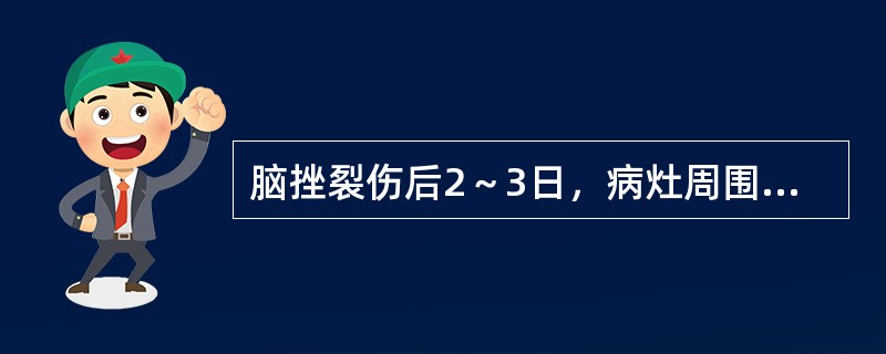 脑挫裂伤后2～3日，病灶周围常伴有局限性脑水肿是（）