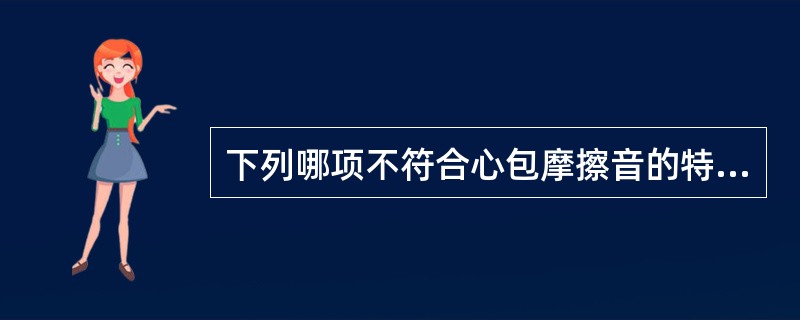 下列哪项不符合心包摩擦音的特点（）