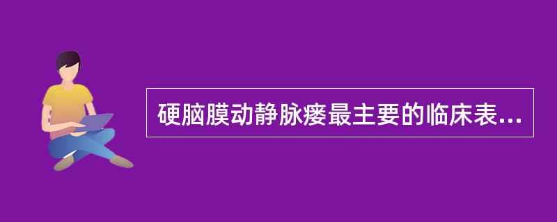 硬脑膜动静脉瘘最主要的临床表现是（）