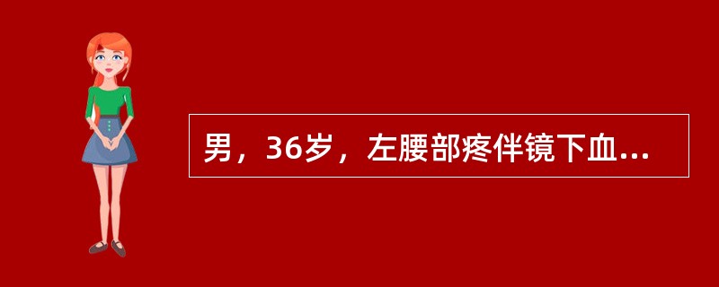 男，36岁，左腰部疼伴镜下血尿反复发作1年，近3年无尿，右肾已切除。查体：神智模糊，全身浮肿，血压180/100mmHg，左肾区叩痛。血尿素氮：53.6mmol/L，腹部平片于左骶髂关节下缘见-0cm