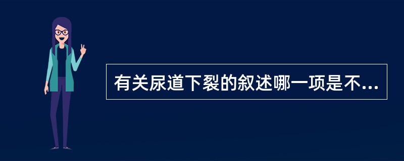 有关尿道下裂的叙述哪一项是不正确的（）