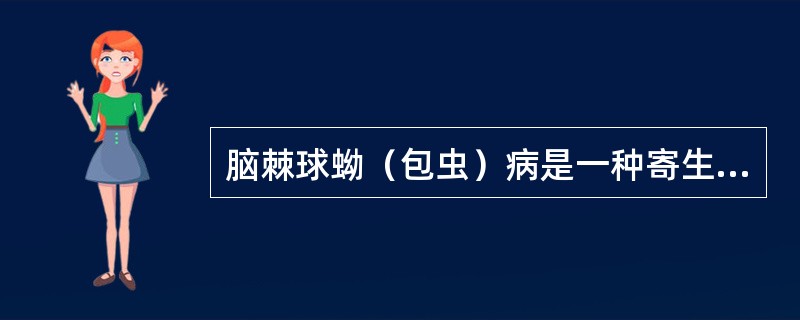 脑棘球蚴（包虫）病是一种寄生虫病，由犬绦虫细粒蚴引起，以下关于它的叙述哪项是不正确的（）