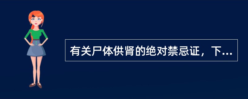有关尸体供肾的绝对禁忌证，下列哪项正确（）