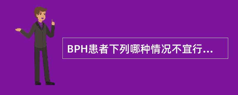 BPH患者下列哪种情况不宜行手术治疗（）