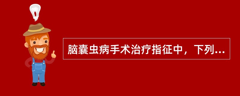 脑囊虫病手术治疗指征中，下列哪种情况是错误的（）