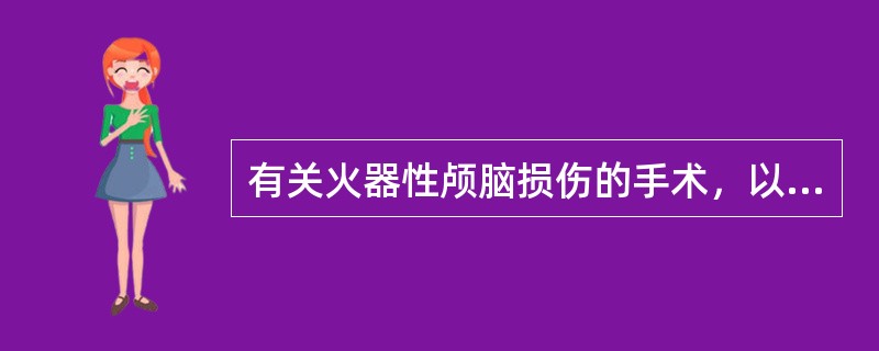 有关火器性颅脑损伤的手术，以下哪项错误（）