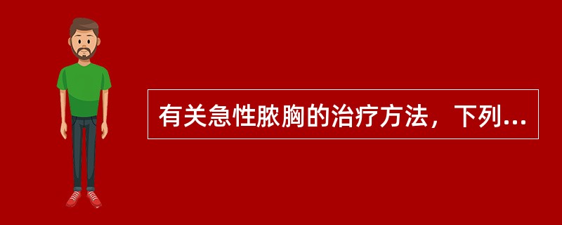 有关急性脓胸的治疗方法，下列哪项是错误的（）