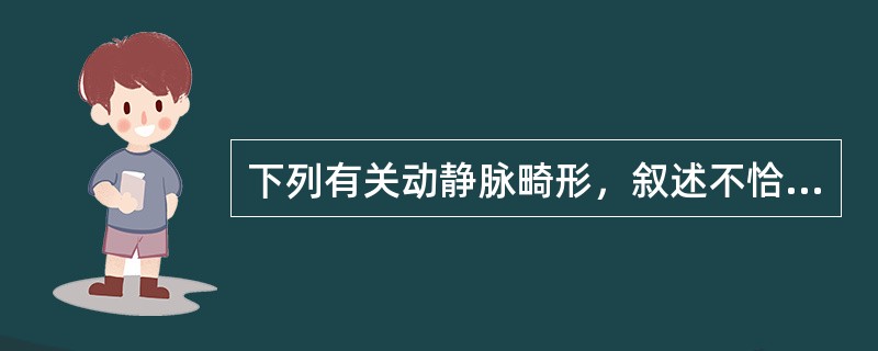 下列有关动静脉畸形，叙述不恰当的是（）