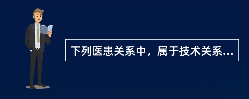 下列医患关系中，属于技术关系的是（）