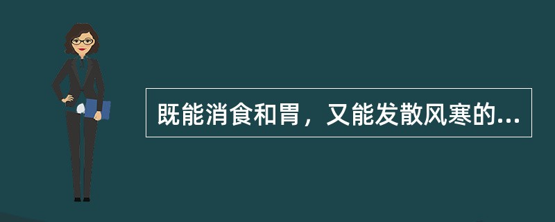 既能消食和胃，又能发散风寒的药物是（）