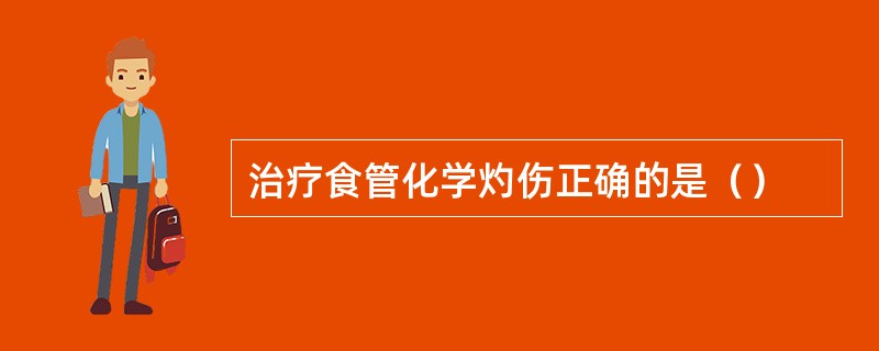 治疗食管化学灼伤正确的是（）